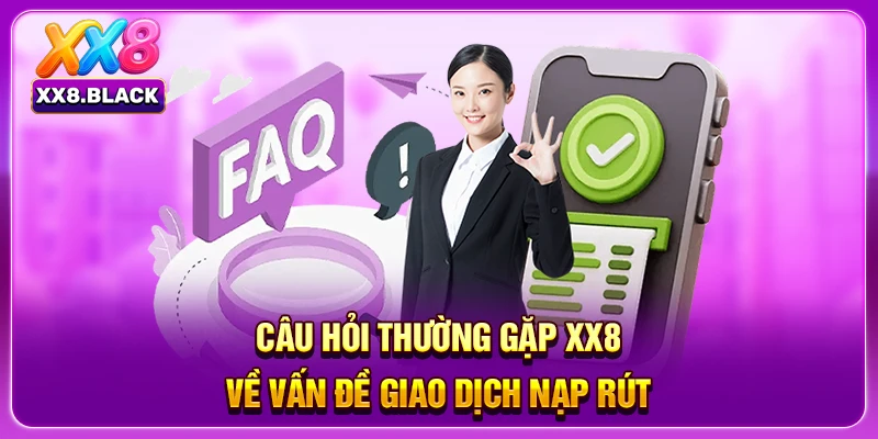 Câu hỏi thường gặp XX8 về vấn đề giao dịch nạp rút